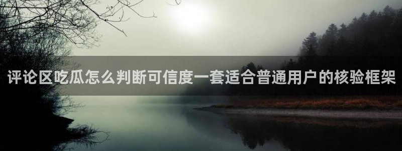 51在线吃瓜网：评论区吃瓜怎么判断可信度一套适合普通用户的核验框架
