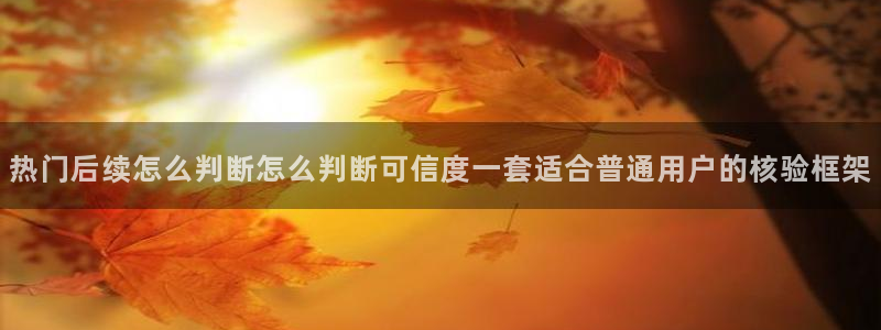 今日吃瓜在线观看:热门后续怎么判断怎么判断可信度一套适合普通用户的核验框架