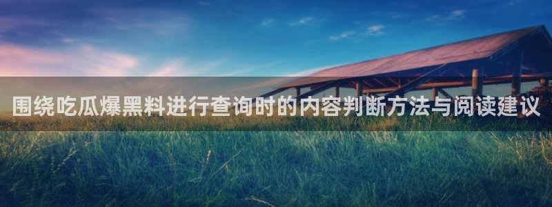 17吃瓜在线：围绕吃瓜爆黑料进行查询时的内容判断方法与阅读建议