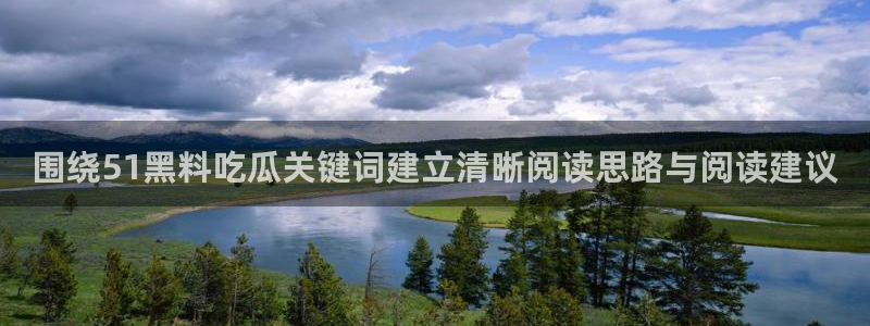58吃瓜网：围绕51黑料吃瓜关键词建立清晰阅读思路与阅读建议