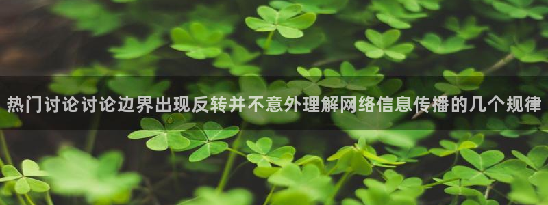 吃瓜在线观看：热门讨论讨论边界出现反转并不意外理解网络信息传播的几个规律