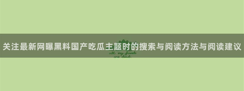 51吃瓜最新网站:关注最新网曝黑料国产吃瓜主题时的搜索与阅读方法与阅读建议