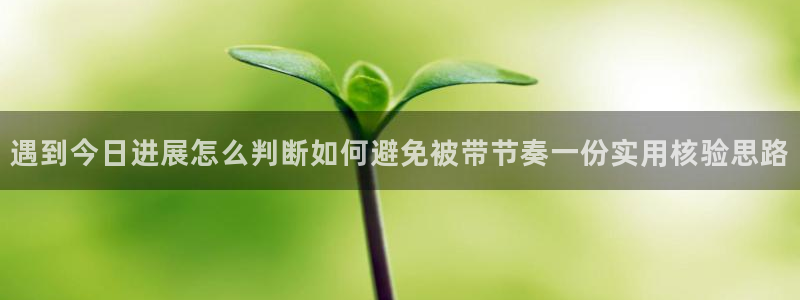 51吃瓜下载:遇到今日进展怎么判断如何避免被带节奏一份实用核验思路