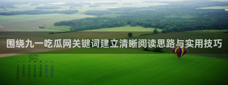 51吃瓜软件:围绕九一吃瓜网关键词建立清晰阅读思路与实用技巧